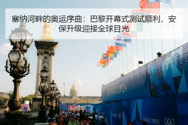 塞纳河畔的奥运序曲：巴黎开幕式测试顺利，安保升级迎接全球目光