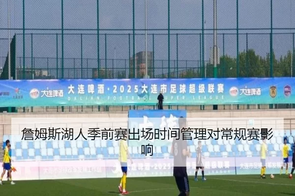 詹姆斯湖人季前赛出场时间管理对常规赛影响