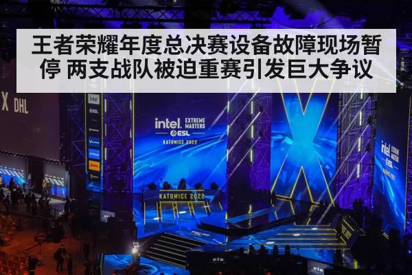 王者荣耀年度总决赛设备故障现场暂停 两支战队被迫重赛引发巨大争议