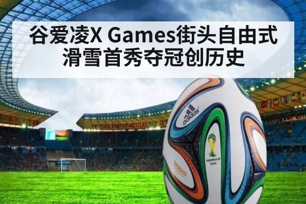 谷爱凌X Games街头自由式滑雪首秀夺冠创历史