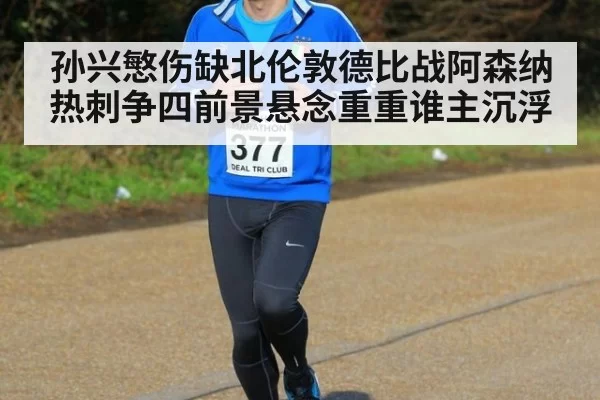 孙兴慜伤缺北伦敦德比战阿森纳热刺争四前景悬念重重谁主沉浮