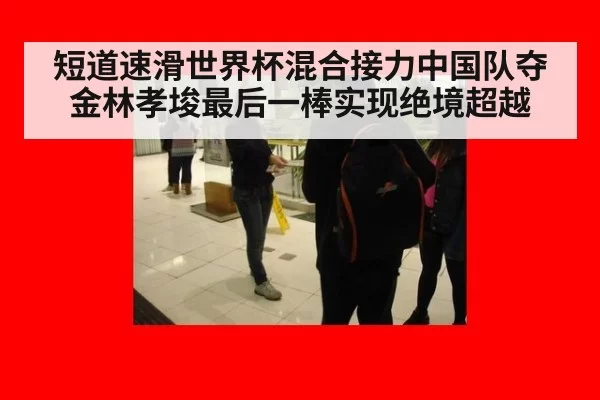 短道速滑世界杯混合接力中国队夺金林孝埈最后一棒实现绝境超越
